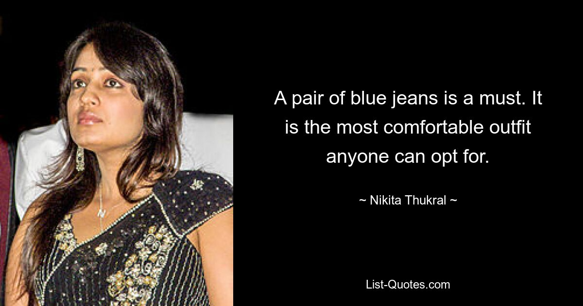 A pair of blue jeans is a must. It is the most comfortable outfit anyone can opt for. — © Nikita Thukral