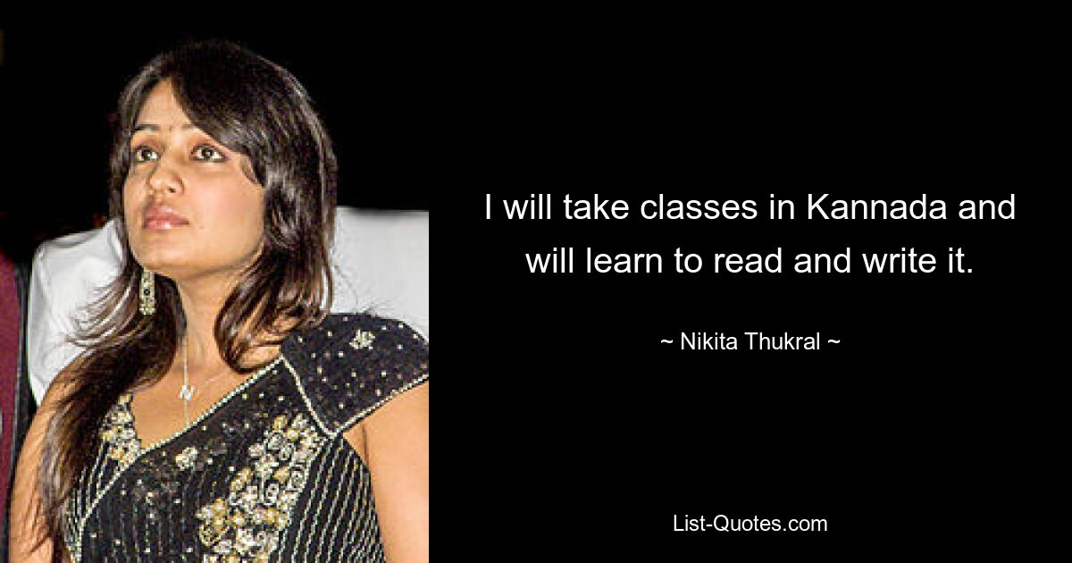 I will take classes in Kannada and will learn to read and write it. — © Nikita Thukral