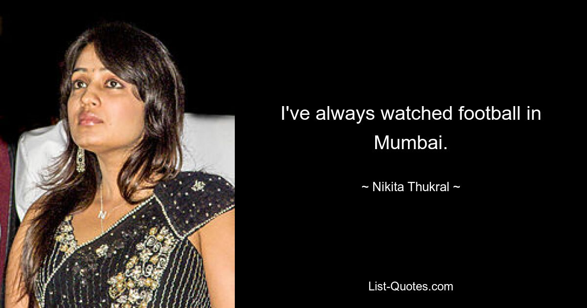 I've always watched football in Mumbai. — © Nikita Thukral