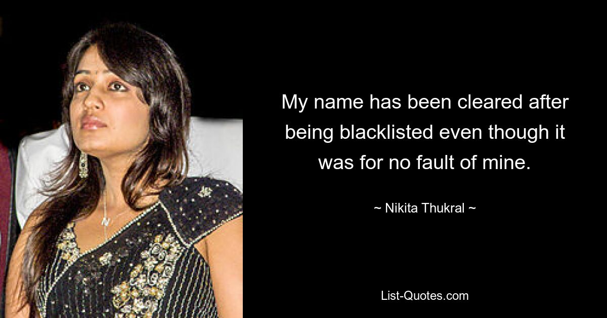 My name has been cleared after being blacklisted even though it was for no fault of mine. — © Nikita Thukral