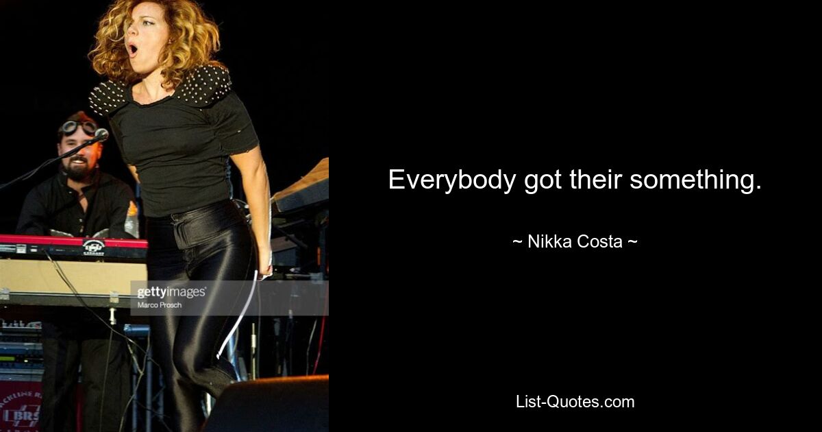 Everybody got their something. — © Nikka Costa