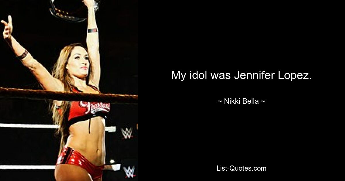 My idol was Jennifer Lopez. — © Nikki Bella