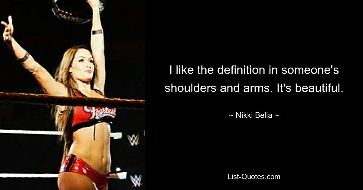 I like the definition in someone's shoulders and arms. It's beautiful. — © Nikki Bella