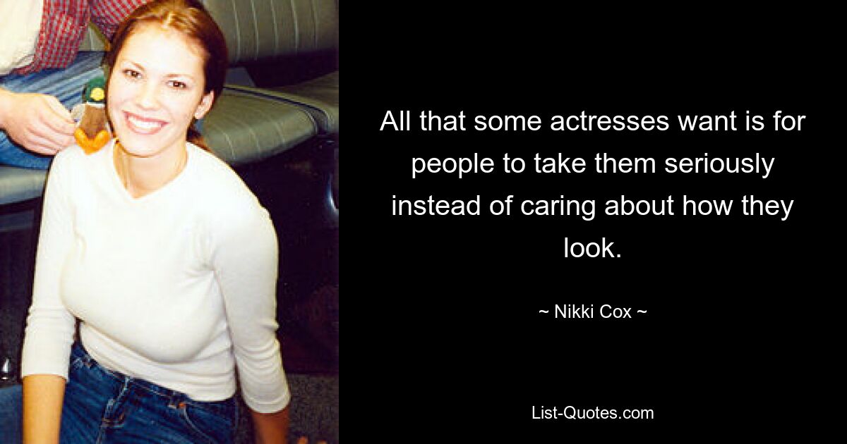 All that some actresses want is for people to take them seriously instead of caring about how they look. — © Nikki Cox