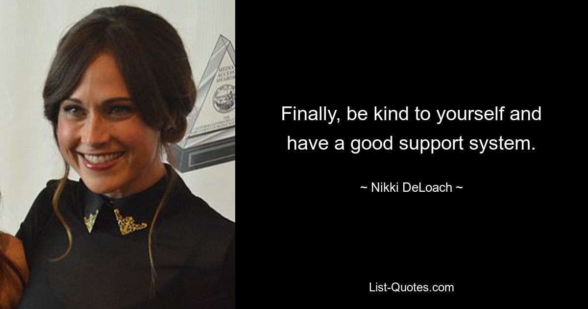 Finally, be kind to yourself and have a good support system. — © Nikki DeLoach