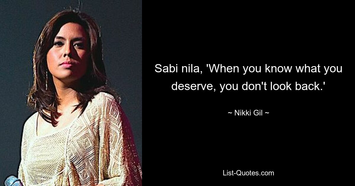 Sabi nila, 'When you know what you deserve, you don't look back.' — © Nikki Gil