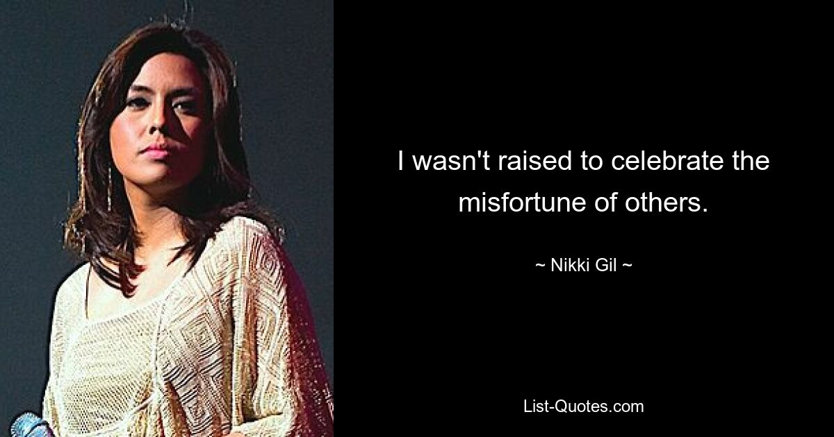 I wasn't raised to celebrate the misfortune of others. — © Nikki Gil