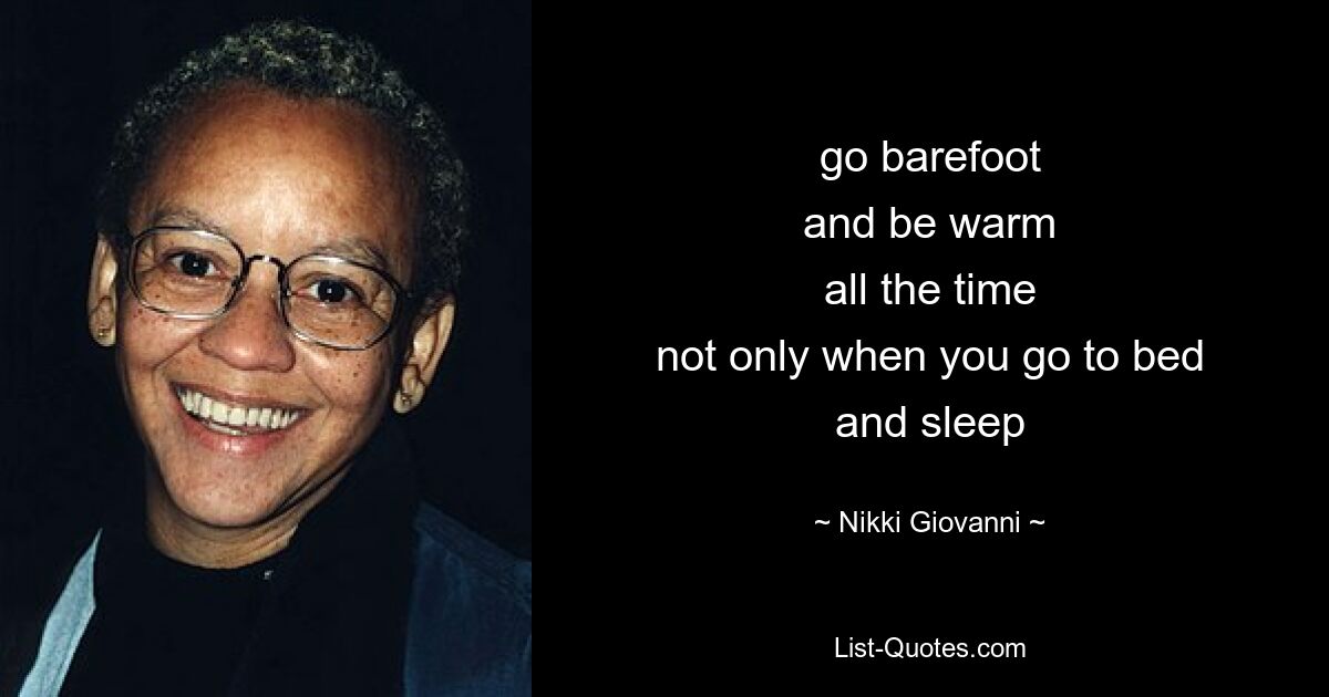 go barefoot
and be warm
all the time
not only when you go to bed
and sleep — © Nikki Giovanni