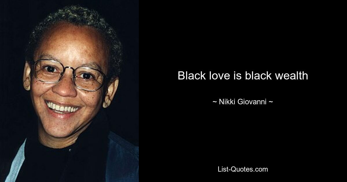 Black love is black wealth — © Nikki Giovanni