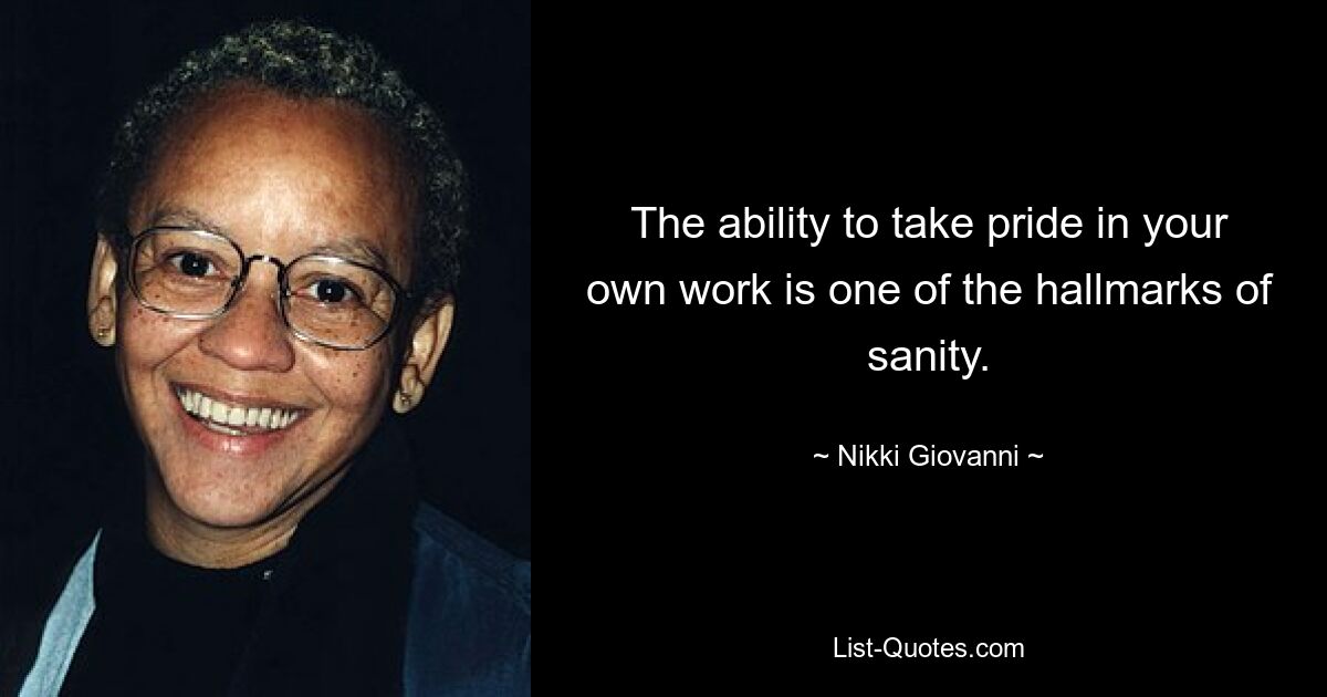 The ability to take pride in your own work is one of the hallmarks of sanity. — © Nikki Giovanni