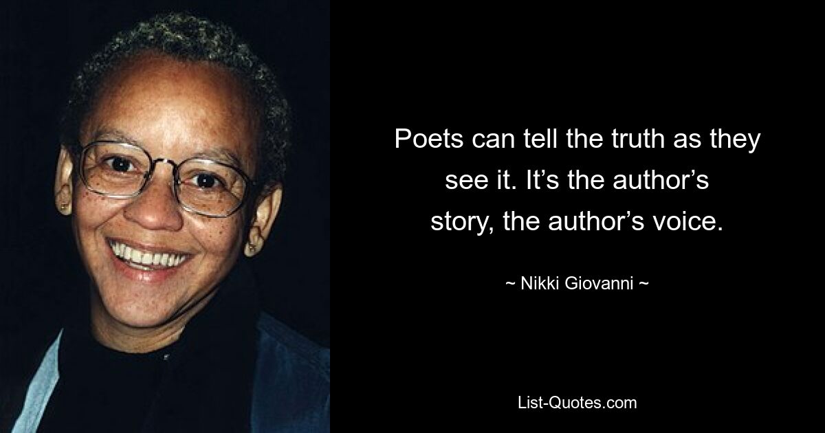 Poets can tell the truth as they see it. It’s the author’s story, the author’s voice. — © Nikki Giovanni