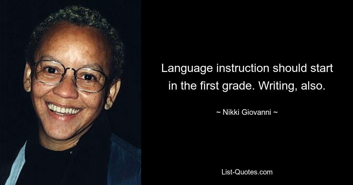 Language instruction should start in the first grade. Writing, also. — © Nikki Giovanni