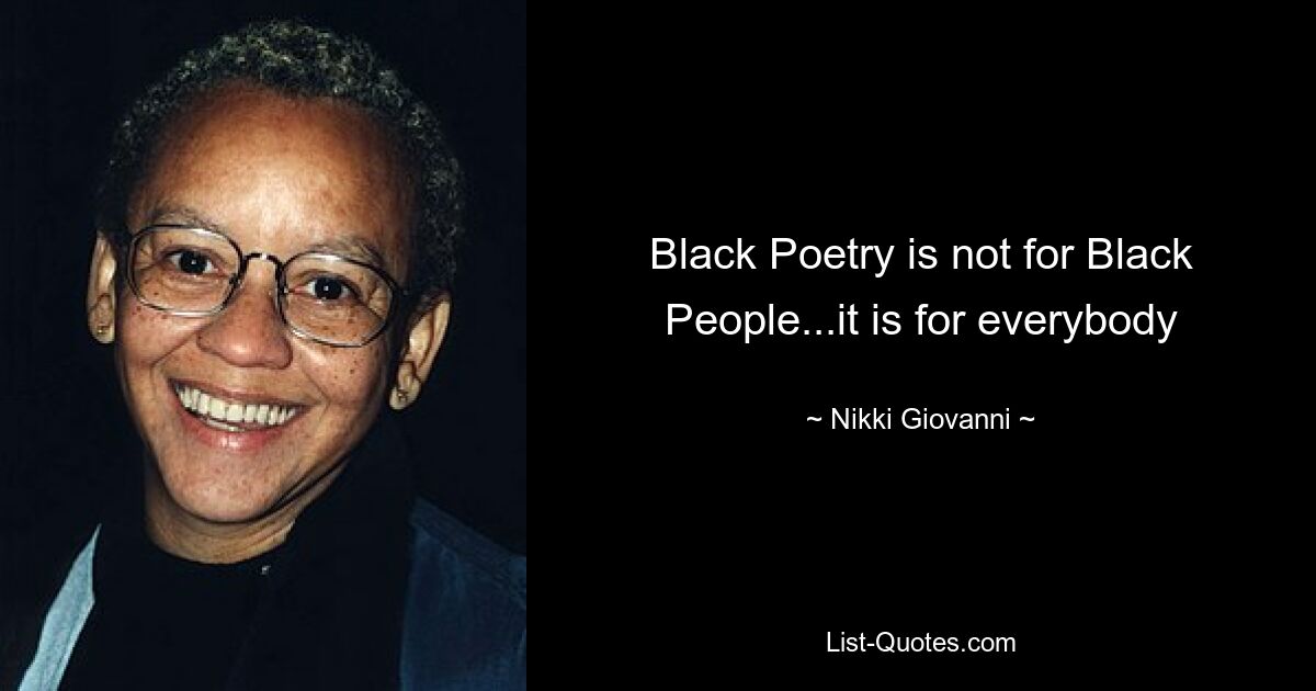 Black Poetry is not for Black People...it is for everybody — © Nikki Giovanni