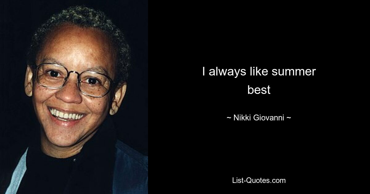 I always like summer
best — © Nikki Giovanni