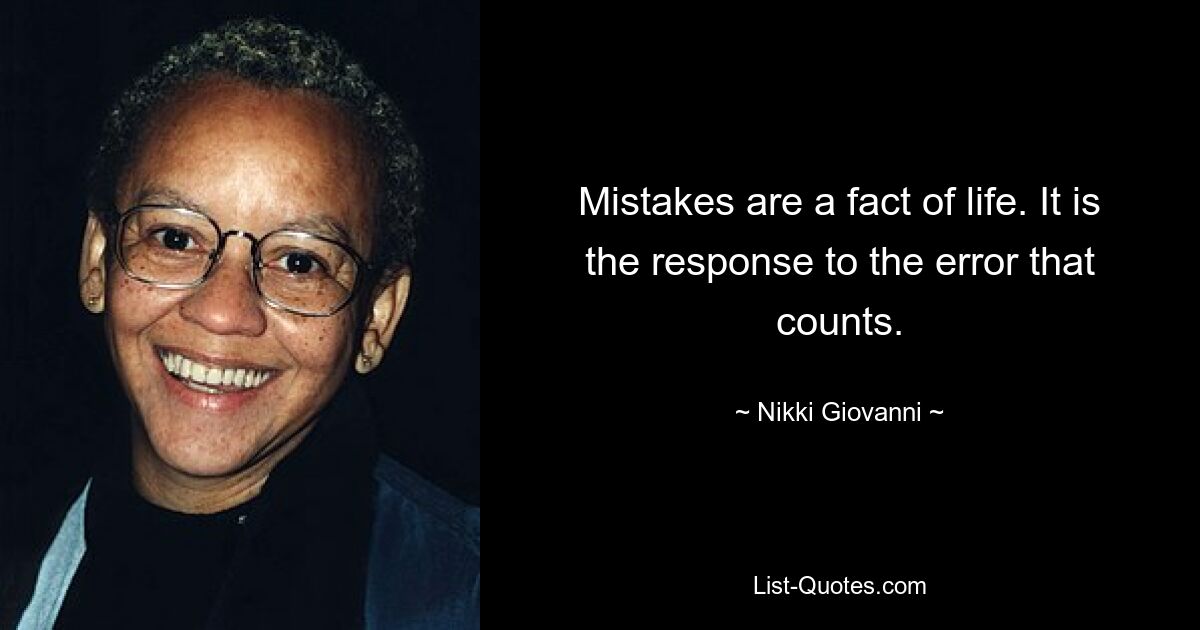 Mistakes are a fact of life. It is the response to the error that counts. — © Nikki Giovanni