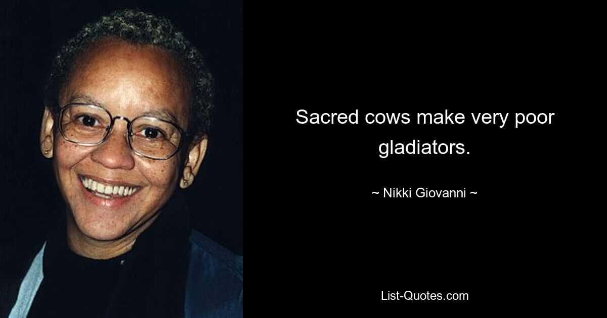 Sacred cows make very poor gladiators. — © Nikki Giovanni