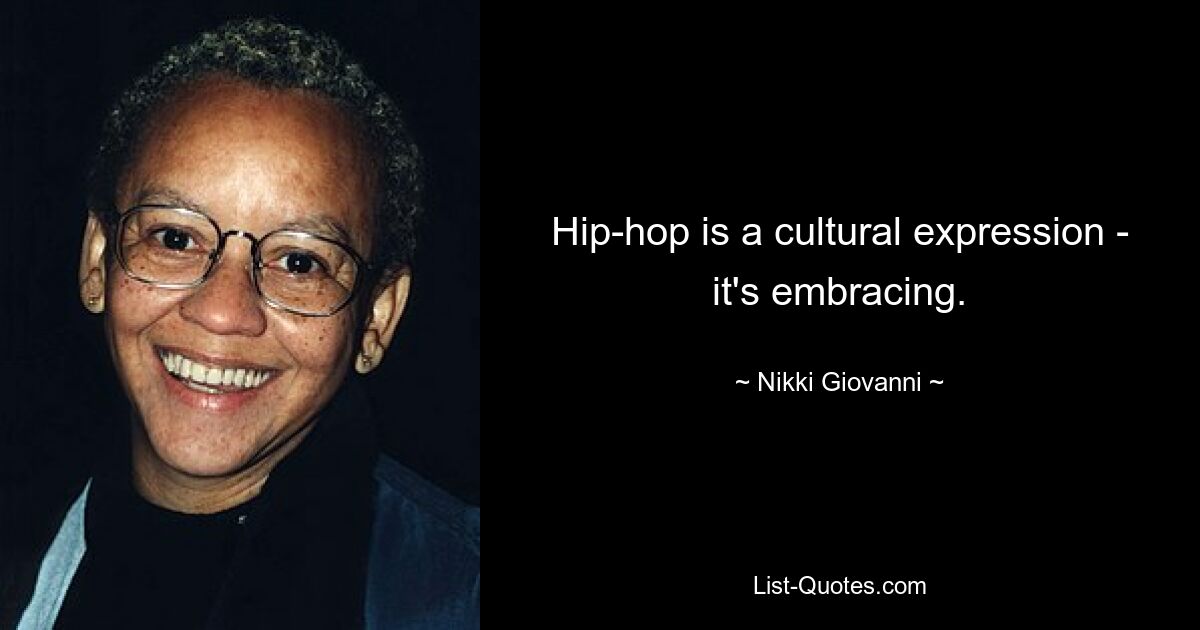 Hip-hop is a cultural expression - it's embracing. — © Nikki Giovanni