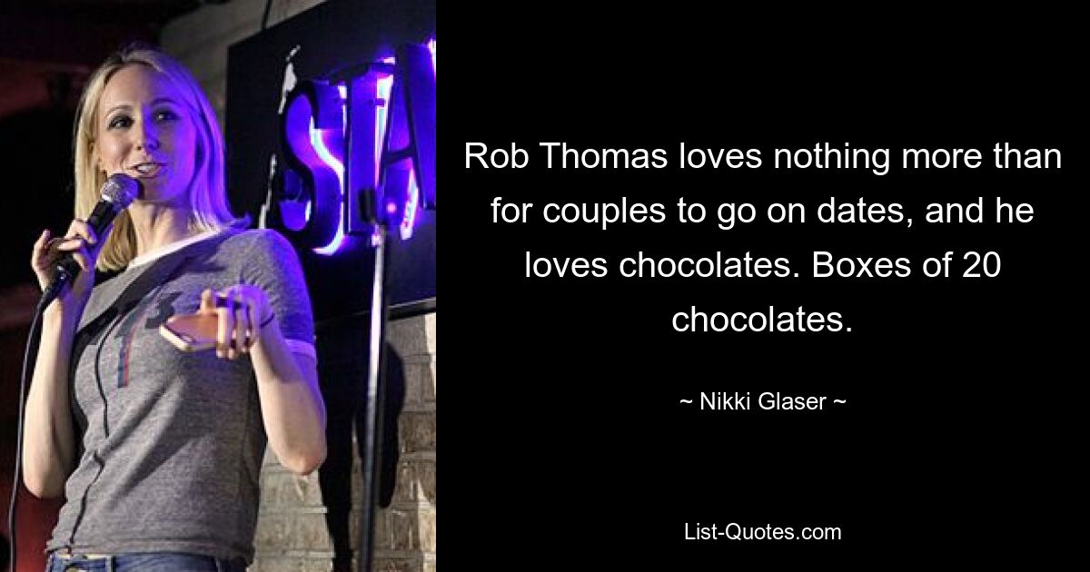 Rob Thomas loves nothing more than for couples to go on dates, and he loves chocolates. Boxes of 20 chocolates. — © Nikki Glaser