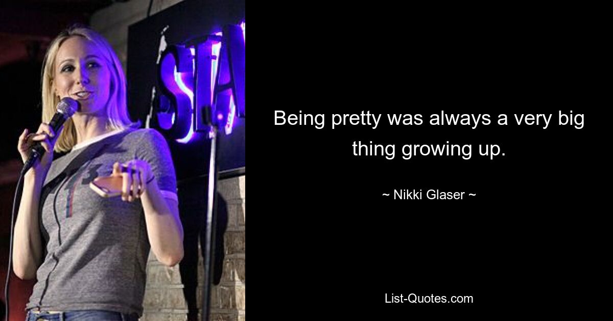 Being pretty was always a very big thing growing up. — © Nikki Glaser