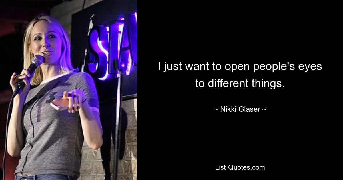 I just want to open people's eyes to different things. — © Nikki Glaser