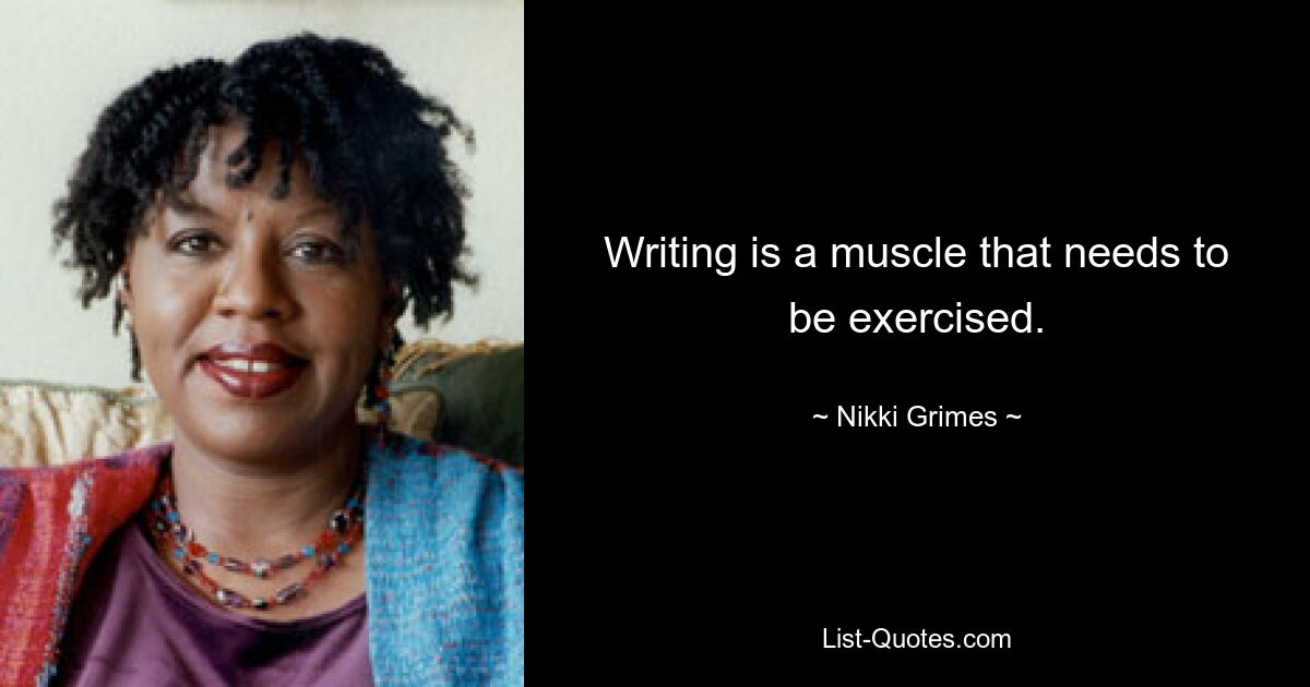 Writing is a muscle that needs to be exercised. — © Nikki Grimes