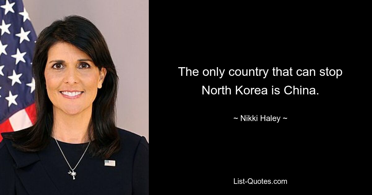 The only country that can stop North Korea is China. — © Nikki Haley