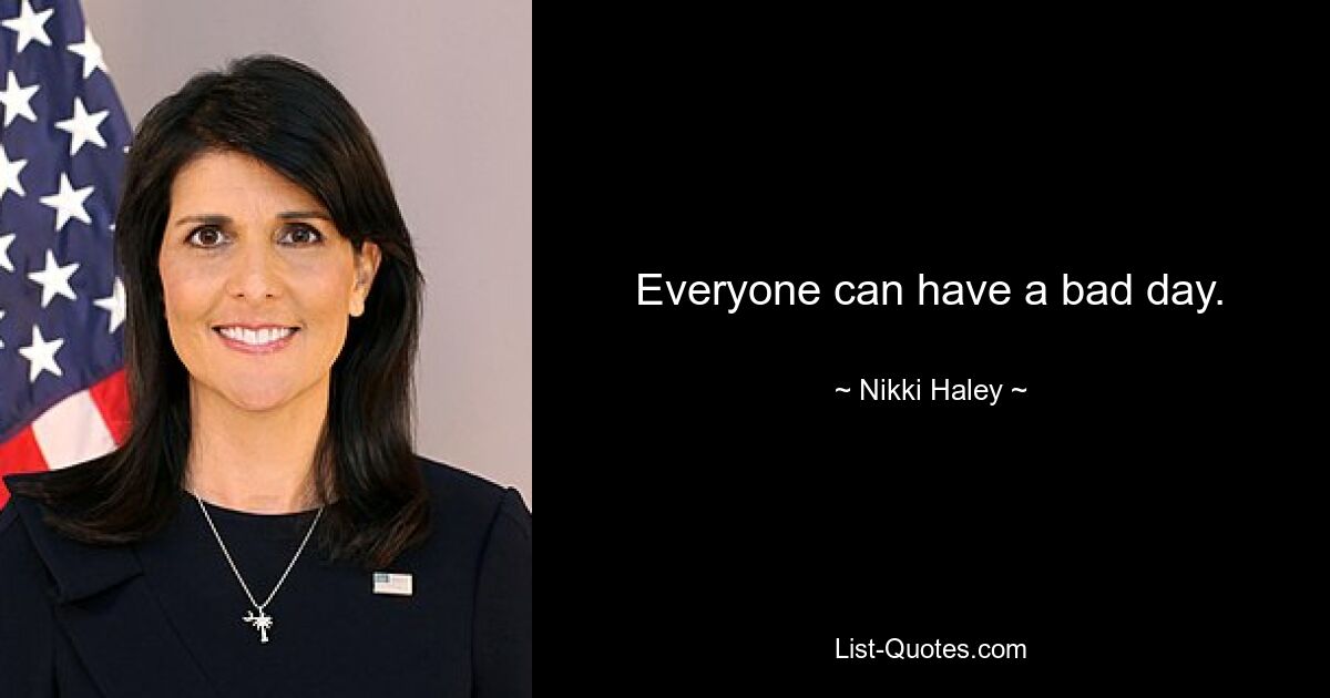 Everyone can have a bad day. — © Nikki Haley