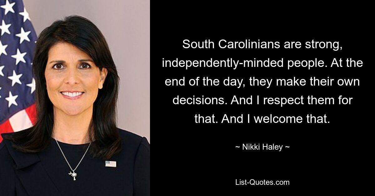 South Carolinians are strong, independently-minded people. At the end of the day, they make their own decisions. And I respect them for that. And I welcome that. — © Nikki Haley