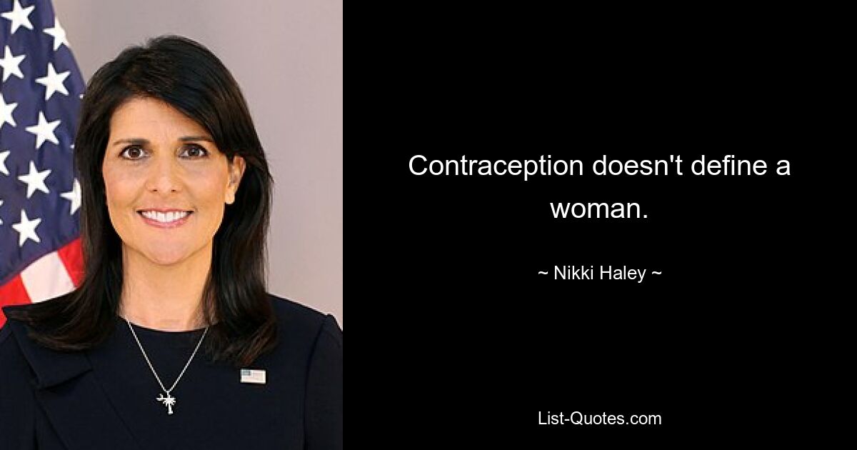 Contraception doesn't define a woman. — © Nikki Haley