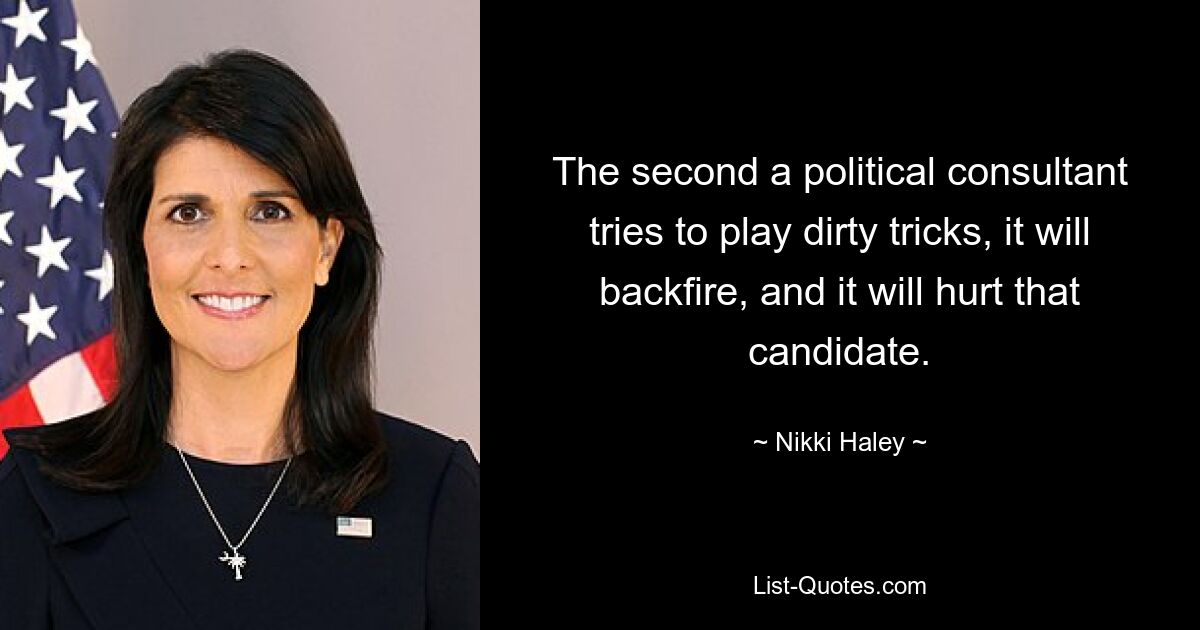 The second a political consultant tries to play dirty tricks, it will backfire, and it will hurt that candidate. — © Nikki Haley