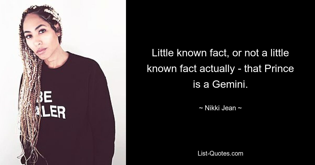 Little known fact, or not a little known fact actually - that Prince is a Gemini. — © Nikki Jean