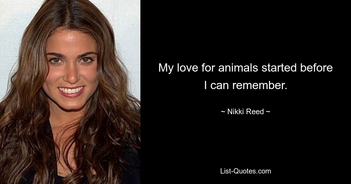 My love for animals started before I can remember. — © Nikki Reed