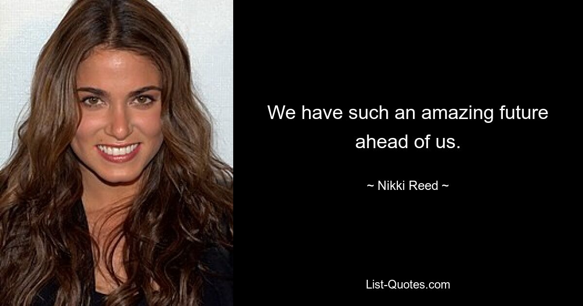 We have such an amazing future ahead of us. — © Nikki Reed