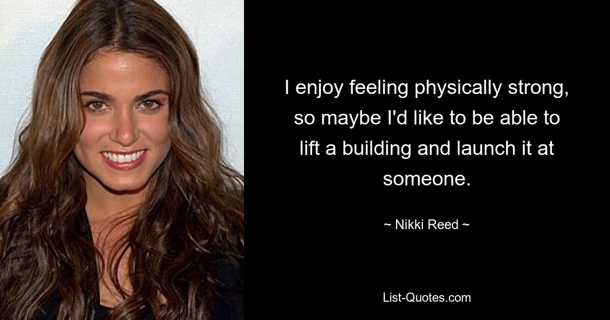 I enjoy feeling physically strong, so maybe I'd like to be able to lift a building and launch it at someone. — © Nikki Reed