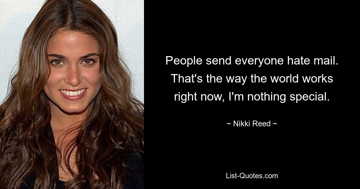 People send everyone hate mail. That's the way the world works right now, I'm nothing special. — © Nikki Reed