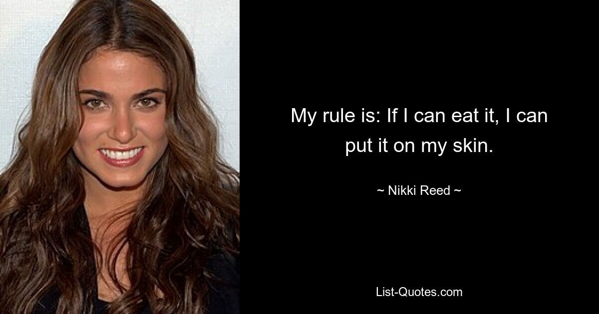 My rule is: If I can eat it, I can put it on my skin. — © Nikki Reed