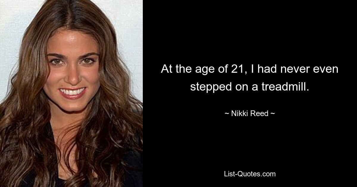 At the age of 21, I had never even stepped on a treadmill. — © Nikki Reed