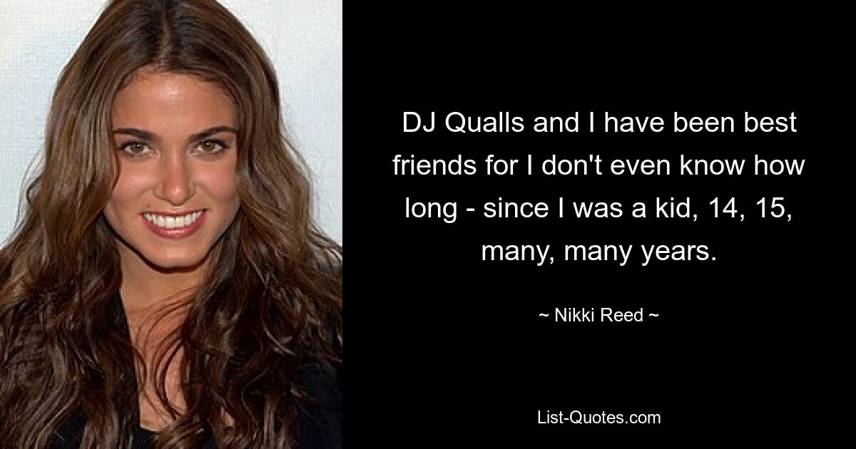 DJ Qualls and I have been best friends for I don't even know how long - since I was a kid, 14, 15, many, many years. — © Nikki Reed