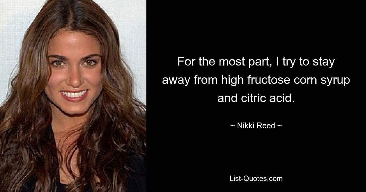 For the most part, I try to stay away from high fructose corn syrup and citric acid. — © Nikki Reed