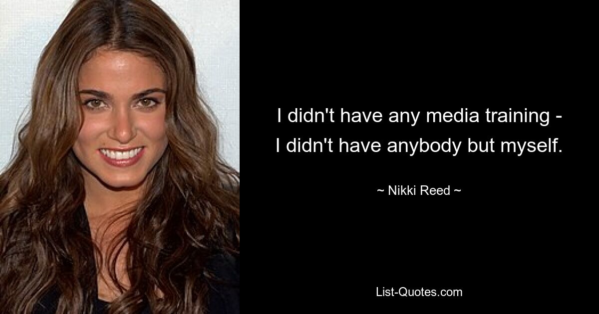 I didn't have any media training - I didn't have anybody but myself. — © Nikki Reed