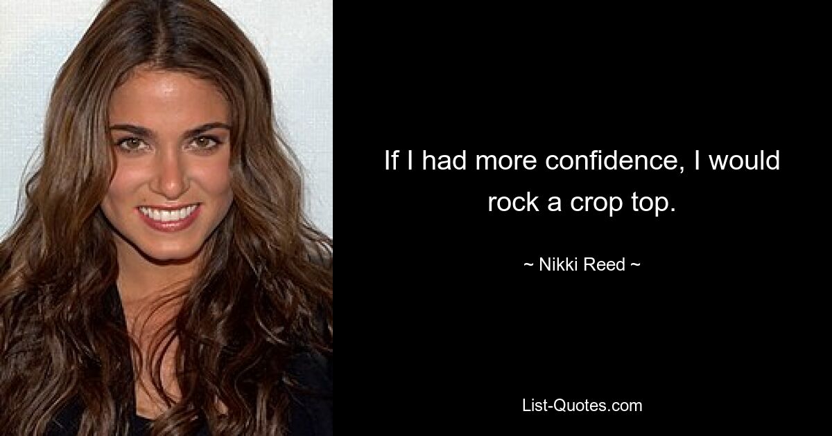 If I had more confidence, I would rock a crop top. — © Nikki Reed