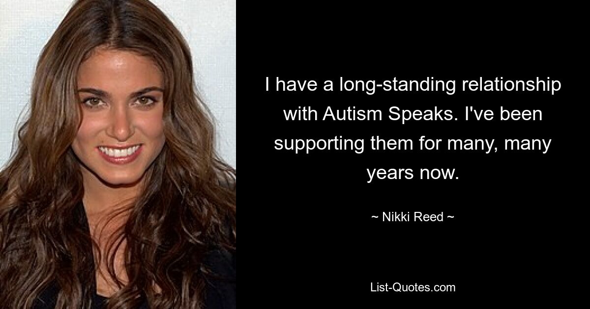 I have a long-standing relationship with Autism Speaks. I've been supporting them for many, many years now. — © Nikki Reed