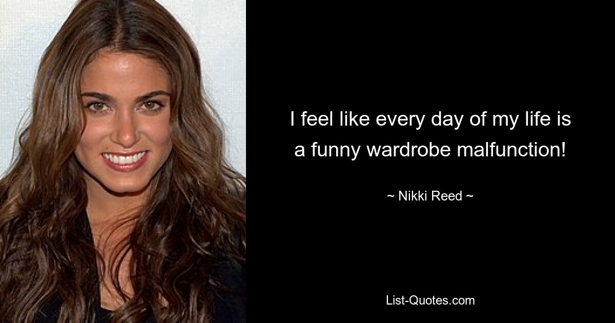 I feel like every day of my life is a funny wardrobe malfunction! — © Nikki Reed