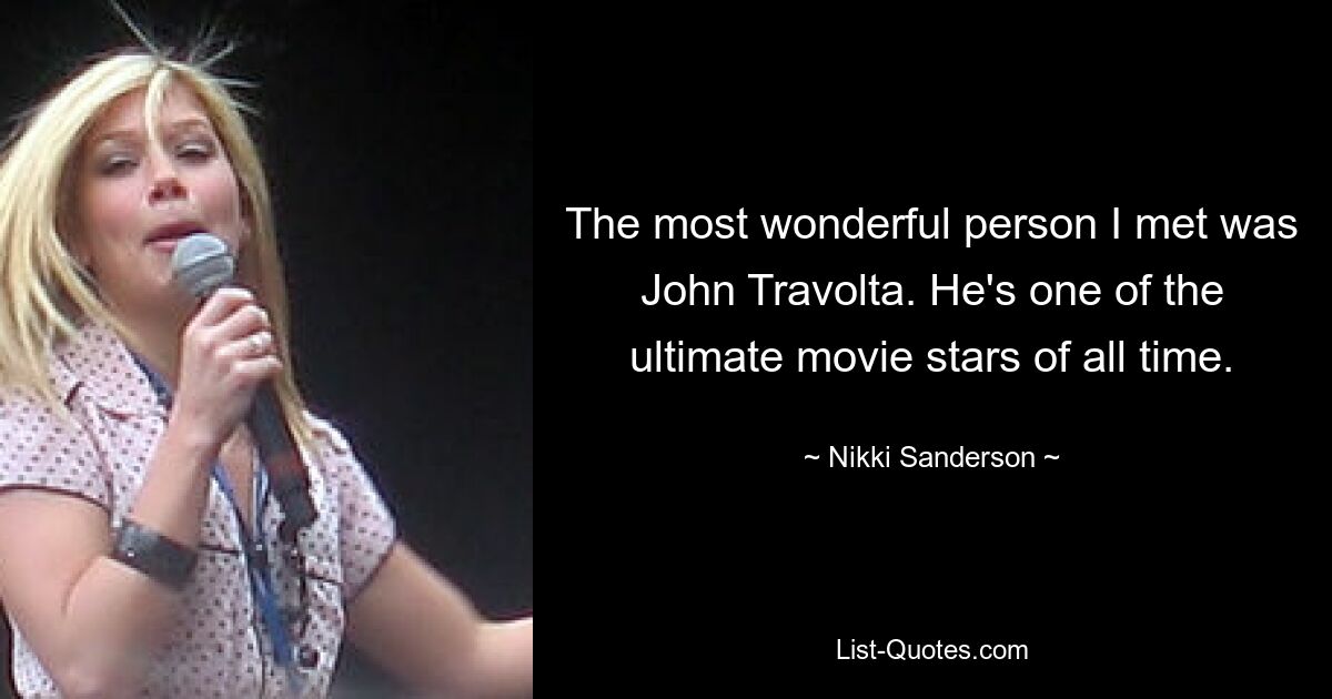 The most wonderful person I met was John Travolta. He's one of the ultimate movie stars of all time. — © Nikki Sanderson