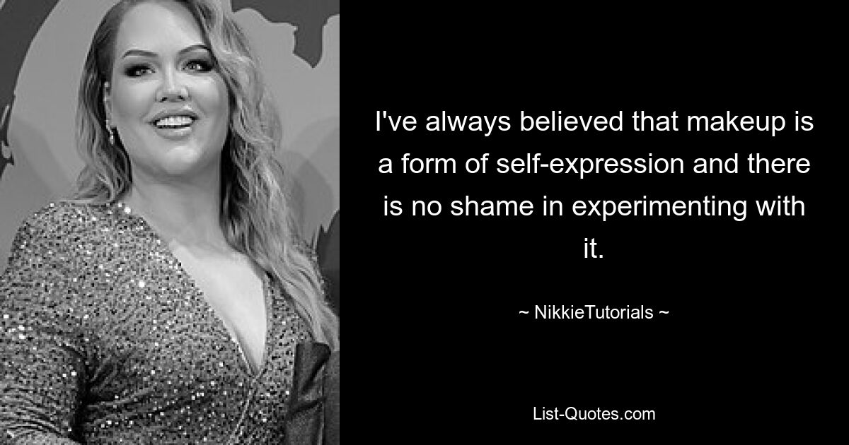 I've always believed that makeup is a form of self-expression and there is no shame in experimenting with it. — © NikkieTutorials