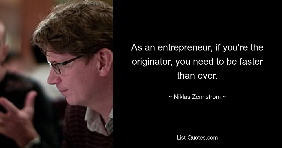 As an entrepreneur, if you're the originator, you need to be faster than ever. — © Niklas Zennstrom