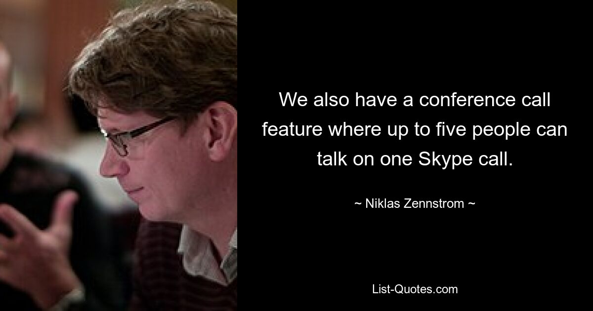 We also have a conference call feature where up to five people can talk on one Skype call. — © Niklas Zennstrom