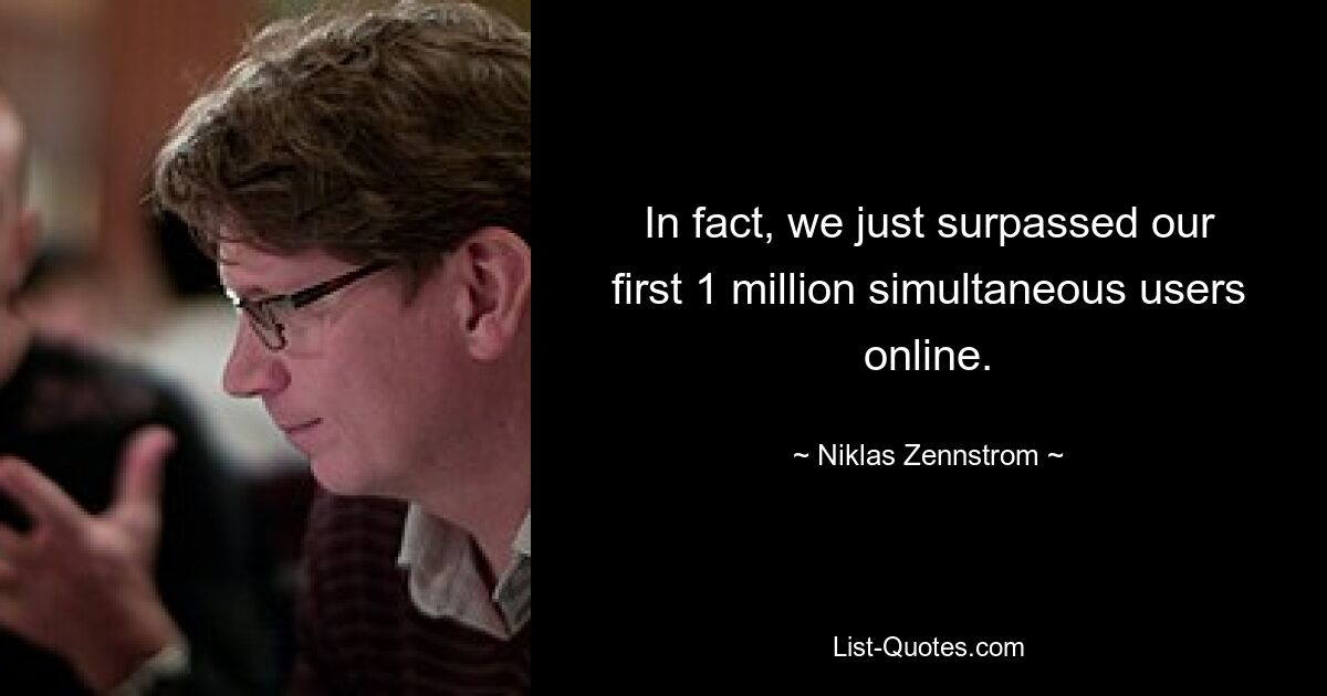 In fact, we just surpassed our first 1 million simultaneous users online. — © Niklas Zennstrom