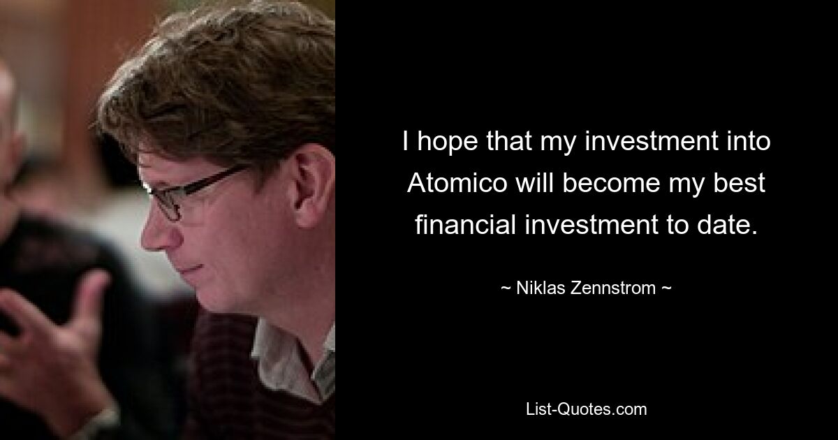 I hope that my investment into Atomico will become my best financial investment to date. — © Niklas Zennstrom