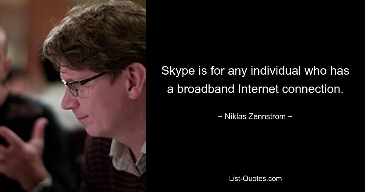 Skype is for any individual who has a broadband Internet connection. — © Niklas Zennstrom